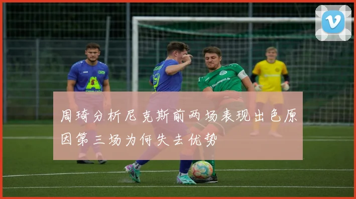 周琦分析尼克斯前两场表现出色原因第三场为何失去优势