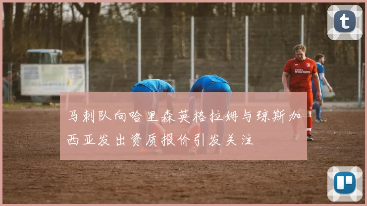 马刺队向哈里森英格拉姆与琼斯加西亚发出资质报价引发关注