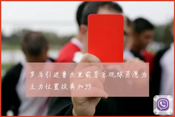 罗马引进鲁杰里前景乐观球员愿为主力位置投奔加帅