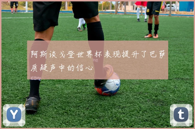 阿斯谈戈登世界杯表现提升了巴萨质疑声中的信心